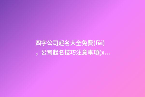 四字公司起名大全免費(fèi)，公司起名技巧注意事項(xiàng)？